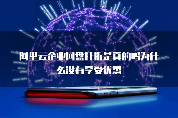 阿里云企业网盘打折是真的吗为什么没有享受优惠