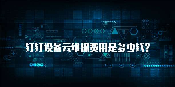 钉钉设备云维保费用是多少钱?