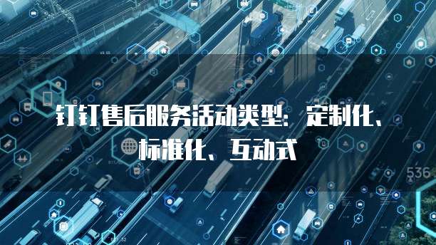 钉钉售后服务活动类型:定制化、标准化、互动式
