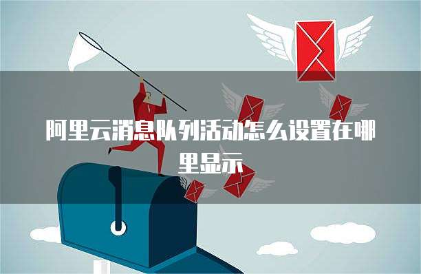 阿里云消息队列活动怎么设置在哪里显示