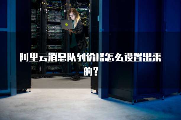 阿里云消息队列价格怎么设置出来的?