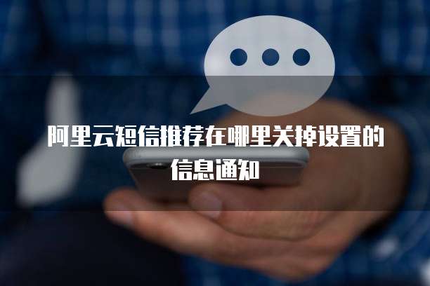 阿里云短信推荐在哪里关掉设置的信息通知