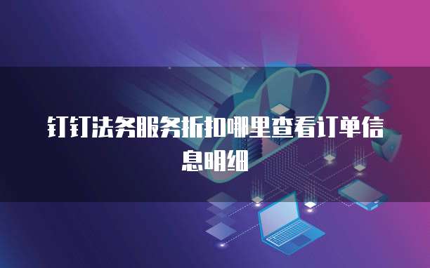 钉钉法务服务折扣哪里查看订单信息明细