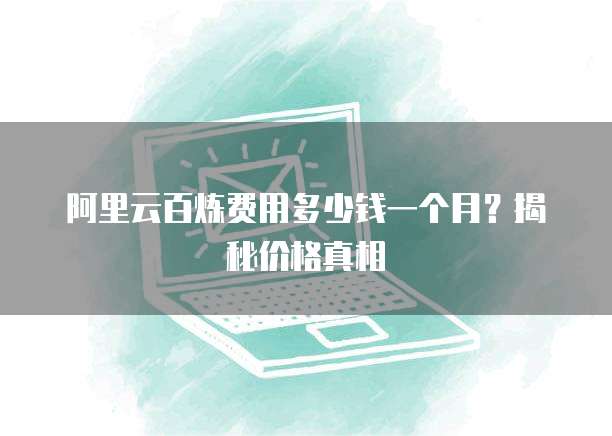 阿里云百炼费用多少钱一个月?揭秘价格真相