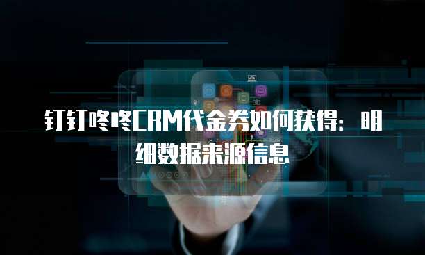 钉钉咚咚CRM代金券如何获得：明细数据来源信息