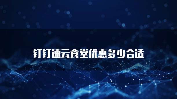 钉钉速云食堂优惠多少合适