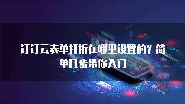 钉钉云表单打折在哪里设置的?简单几步带你入门