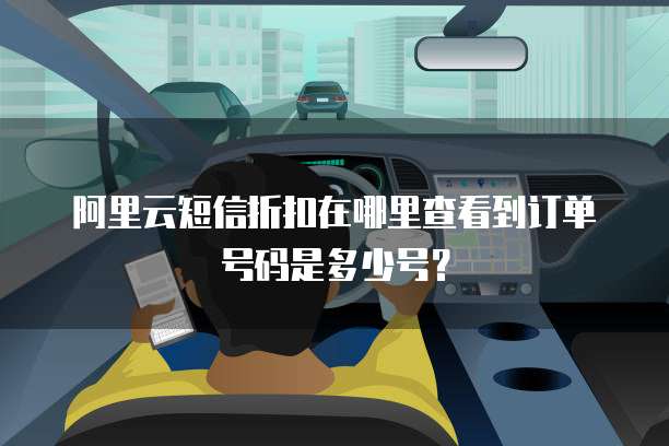 阿里云短信折扣在哪里查看到订单号码是多少号？