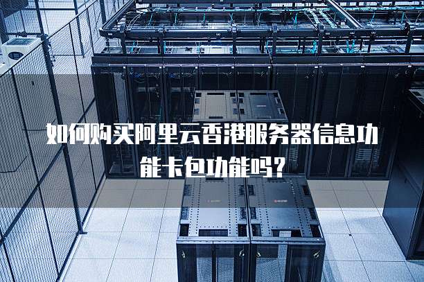 如何购买阿里云香港服务器信息功能卡包功能吗?