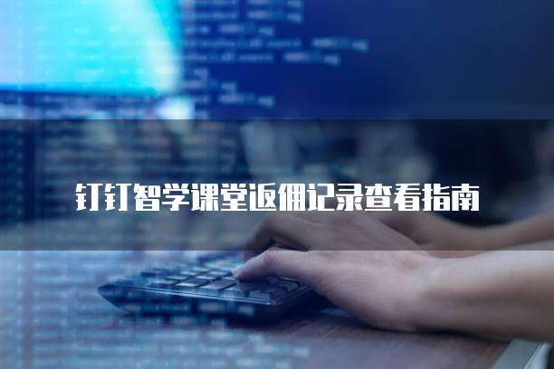 钉钉智学课堂返佣记录查看指南