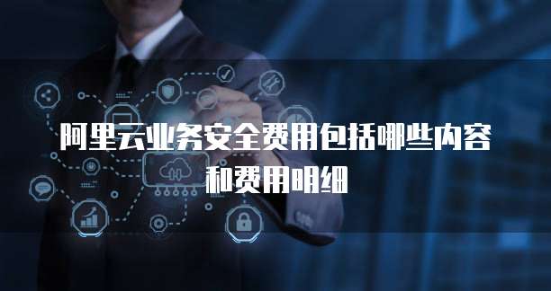 阿里云业务安全费用包括哪些内容和费用明细