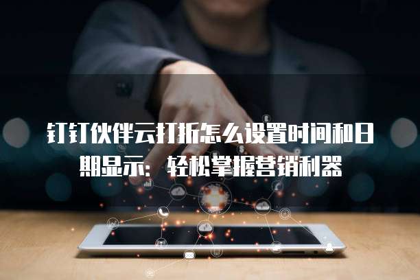 钉钉伙伴云打折怎么设置时间和日期显示:轻松掌握营销利器