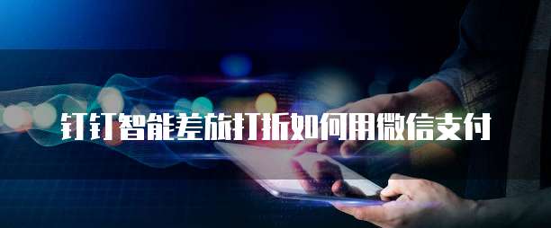 钉钉智能差旅打折如何用微信支付