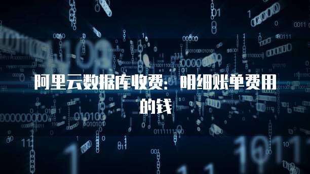 阿里云数据库收费：明细账单费用的钱