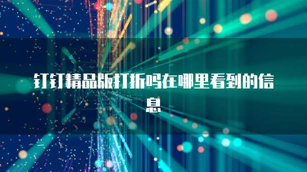 钉钉精品版打折吗在哪里看到的信息