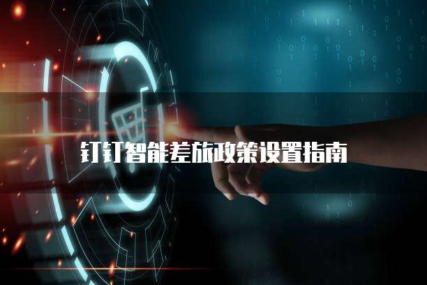 钉钉智能差旅政策设置指南