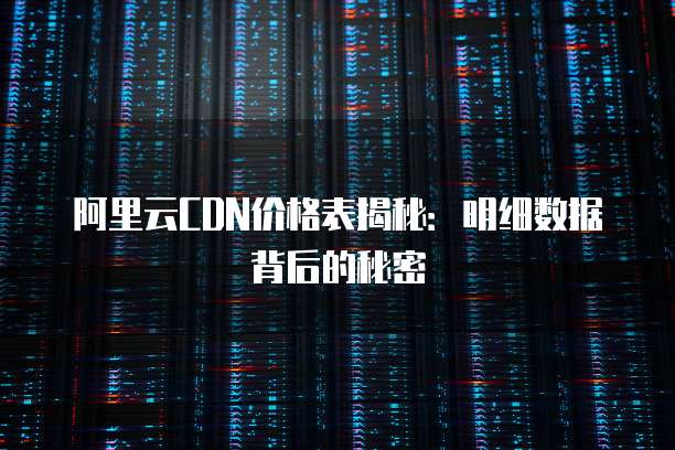 阿里云CDN价格表揭秘:明细数据背后的秘密