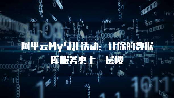 阿里云MySQL活动:让你的数据库服务更上一层楼