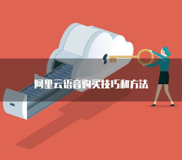 阿里云语音购买技巧和方法