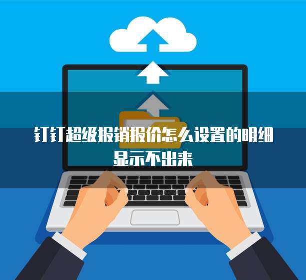 钉钉超级报销报价怎么设置的明细显示不出来