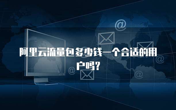 阿里云流量包多少钱一个合适的用户吗?