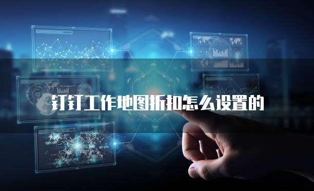 钉钉工作地图折扣怎么设置的