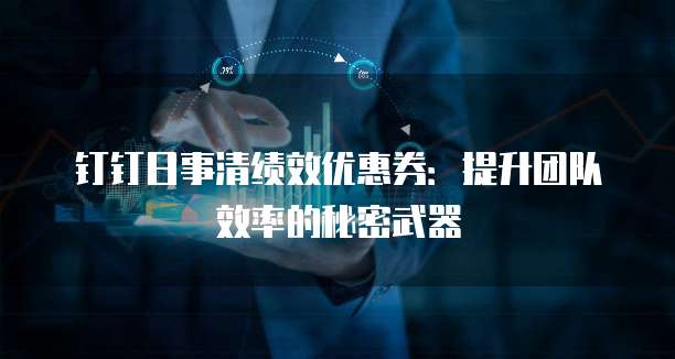 钉钉日事清绩效优惠券：提升团队效率的秘密武器