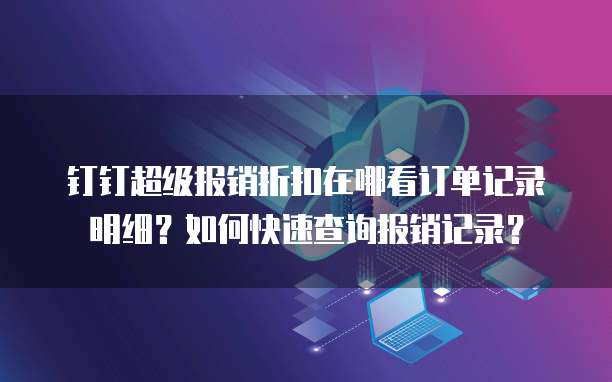 钉钉超级报销折扣在哪看订单记录明细？如何快速查询报销记录？