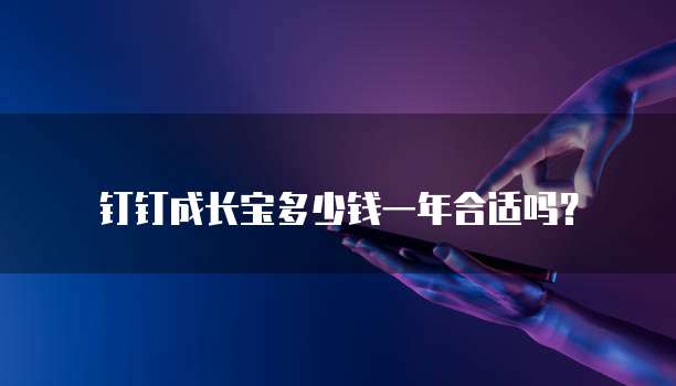 钉钉成长宝多少钱一年合适吗?