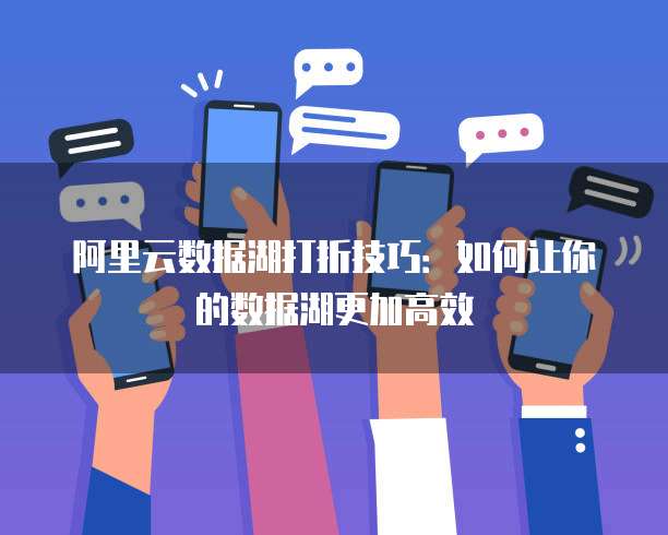 阿里云数据湖打折技巧：如何让你的数据湖更加高效