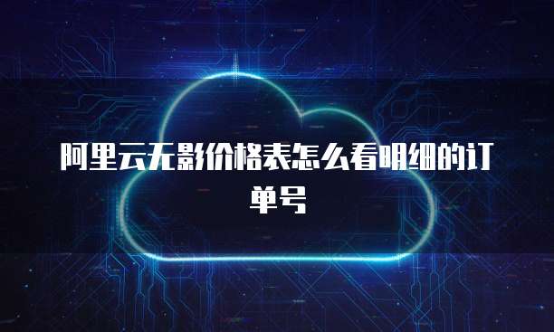 阿里云无影价格表怎么看明细的订单号