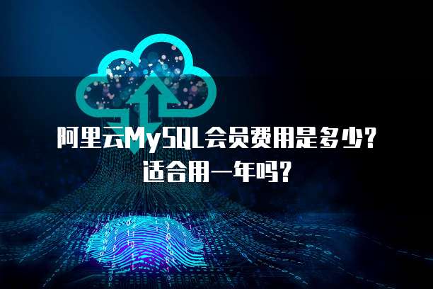 阿里云MySQL会员费用是多少?适合用一年吗?