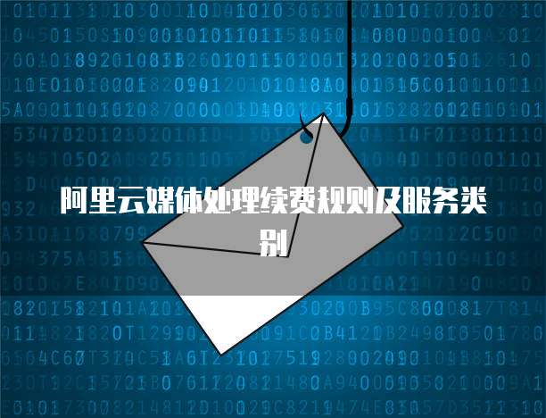 阿里云媒体处理续费规则及服务类别