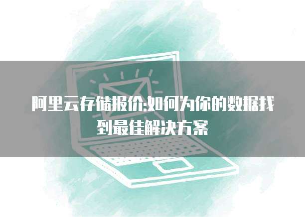 阿里云存储报价:如何为你的数据找到最佳解决方案