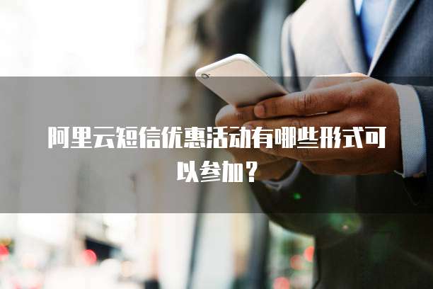 阿里云短信优惠活动有哪些形式可以参加?