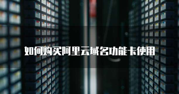 如何购买阿里云域名功能卡使用