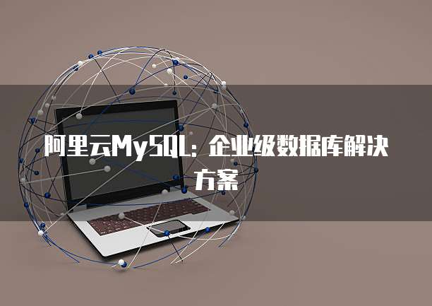 阿里云MySQL: 企业级数据库解决方案