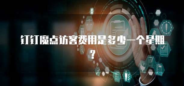 钉钉魔点访客费用是多少一个星期?