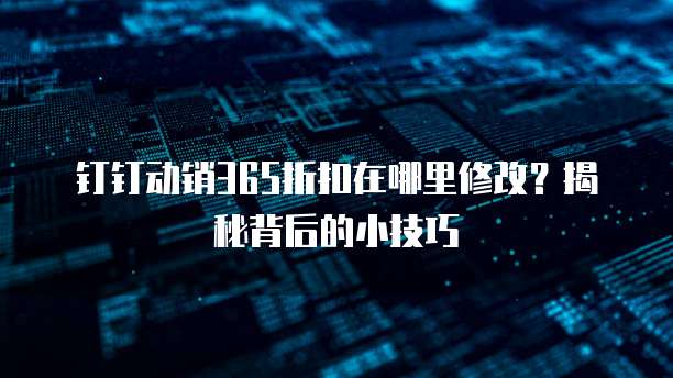 钉钉动销365折扣在哪里修改?揭秘背后的小技巧
