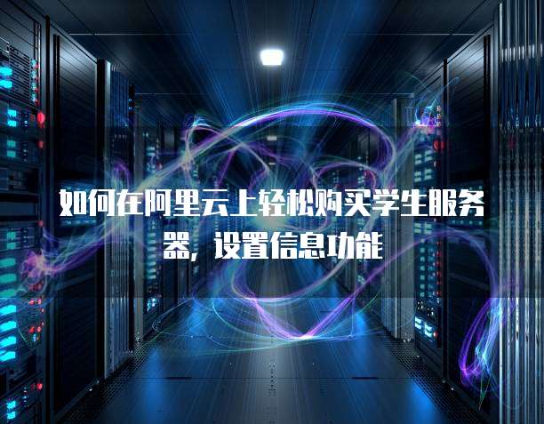 如何在阿里云上轻松购买学生服务器, 设置信息功能