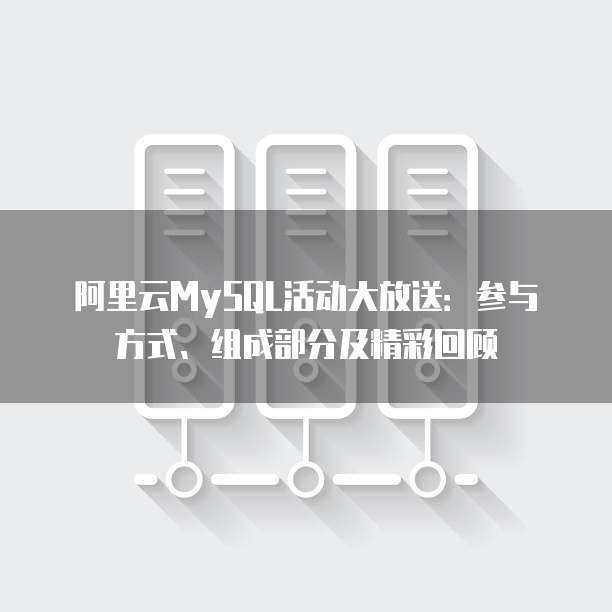 阿里云MySQL活动大放送:参与方式、组成部分及精彩回顾