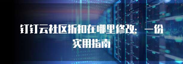 钉钉云社区折扣在哪里修改:一份实用指南