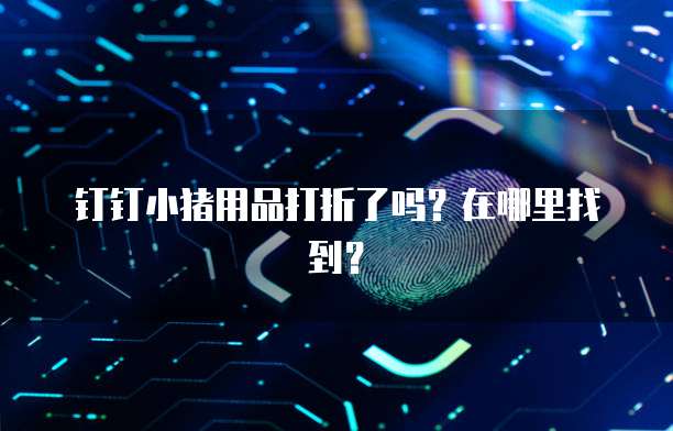 钉钉小猪用品打折了吗?在哪里找到?