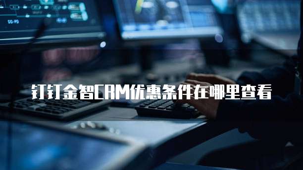 钉钉金智CRM优惠条件在哪里查看