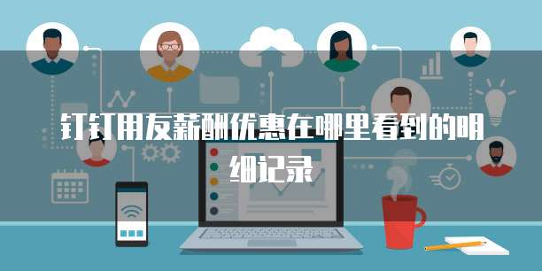 钉钉用友薪酬优惠在哪里看到的明细记录