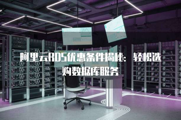 阿里云RDS优惠条件揭秘:轻松选购数据库服务