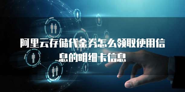 阿里云存储代金券怎么领取使用信息的明细卡信息