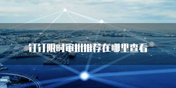 钉钉限时审批推荐在哪里查看