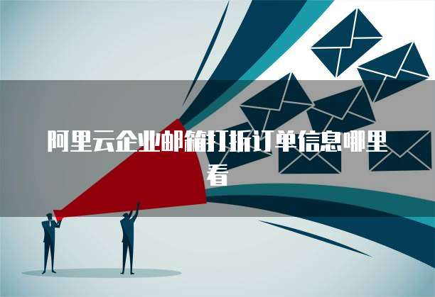 阿里云企业邮箱打折订单信息哪里看