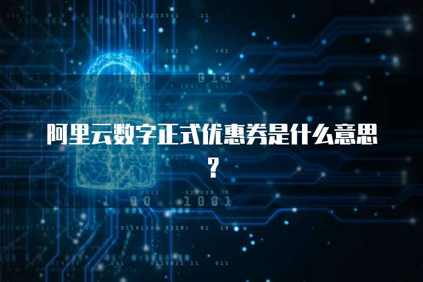 阿里云数字正式优惠券是什么意思?